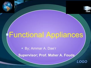 LOGO
Functional Appliances
 By; Ammar A. Dae’r
Supervisor; Prof. Maher A. Fouda
 
