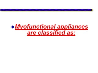 Myofunctional appliances
are classified as:
 
