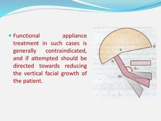 Functional appliance
treatment in such cases is
generally contraindicated,
and if attempted should be
directed towards reducing
the vertical facial growth of
the patient.
36
 
