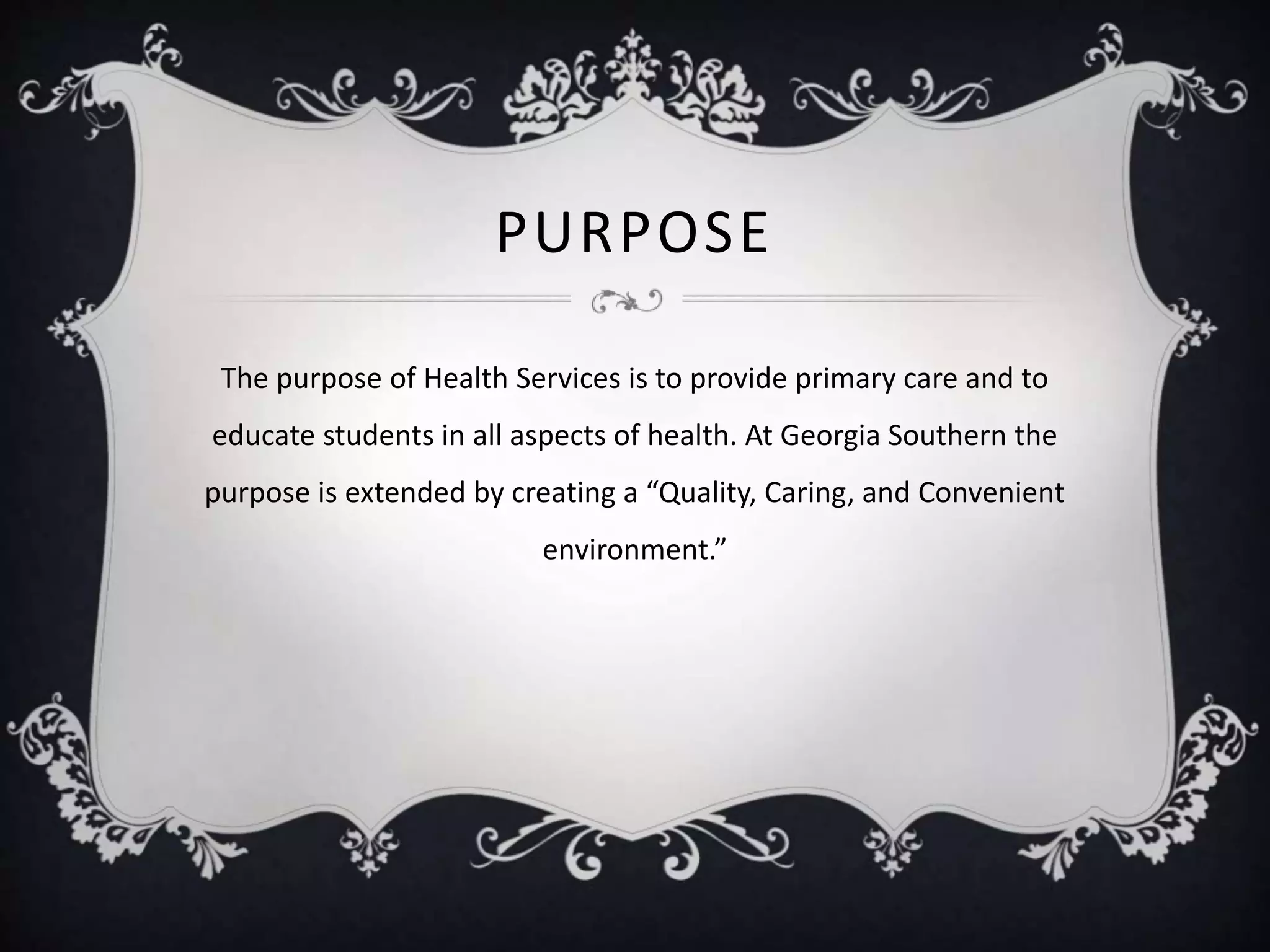 PURPOSE
The purpose of Health Services is to provide primary care and to
educate students in all aspects of health. At Georgia Southern the
purpose is extended by creating a “Quality, Caring, and Convenient
environment.”
 
