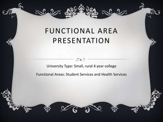 FUNCTIONAL AREA
PRESENTATION
University Type: Small, rural 4 year college
Functional Areas: Student Services and Health Services
 