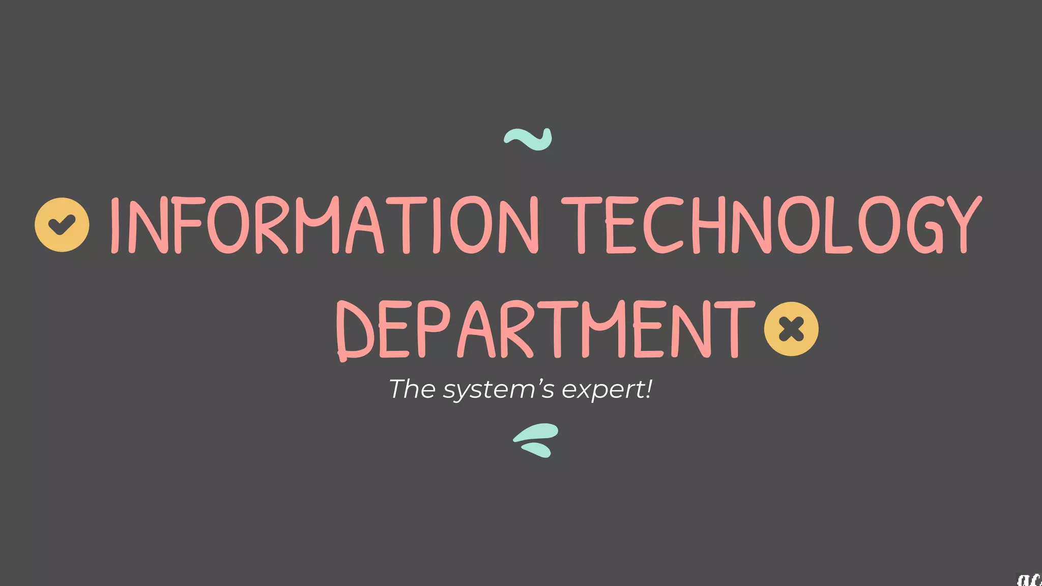 INFORMATION TECHNOLOGY
DEPARTMENT
The system’s expert!
 
