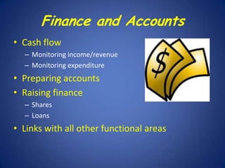 Finance and Accounts
• Cash flow
– Monitoring income/revenue
– Monitoring expenditure

• Preparing accounts
• Raising finance
– Shares
– Loans

• Links with all other functional areas

 
