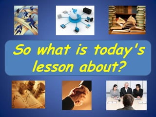 So what is today's
lesson about?

 