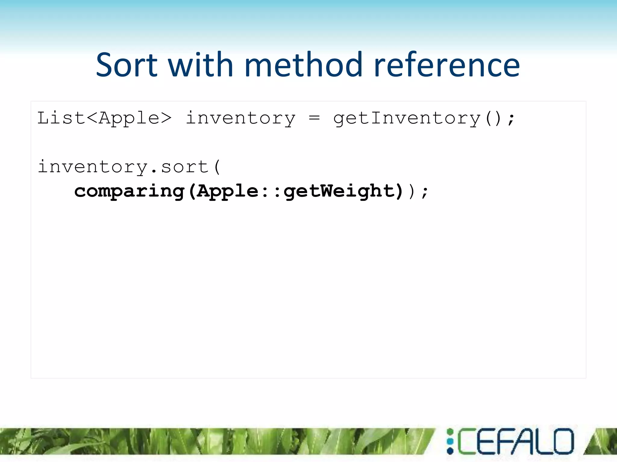 List<Apple> inventory = getInventory();
inventory.sort(
comparing(Apple::getWeight));
Sort with method reference
 