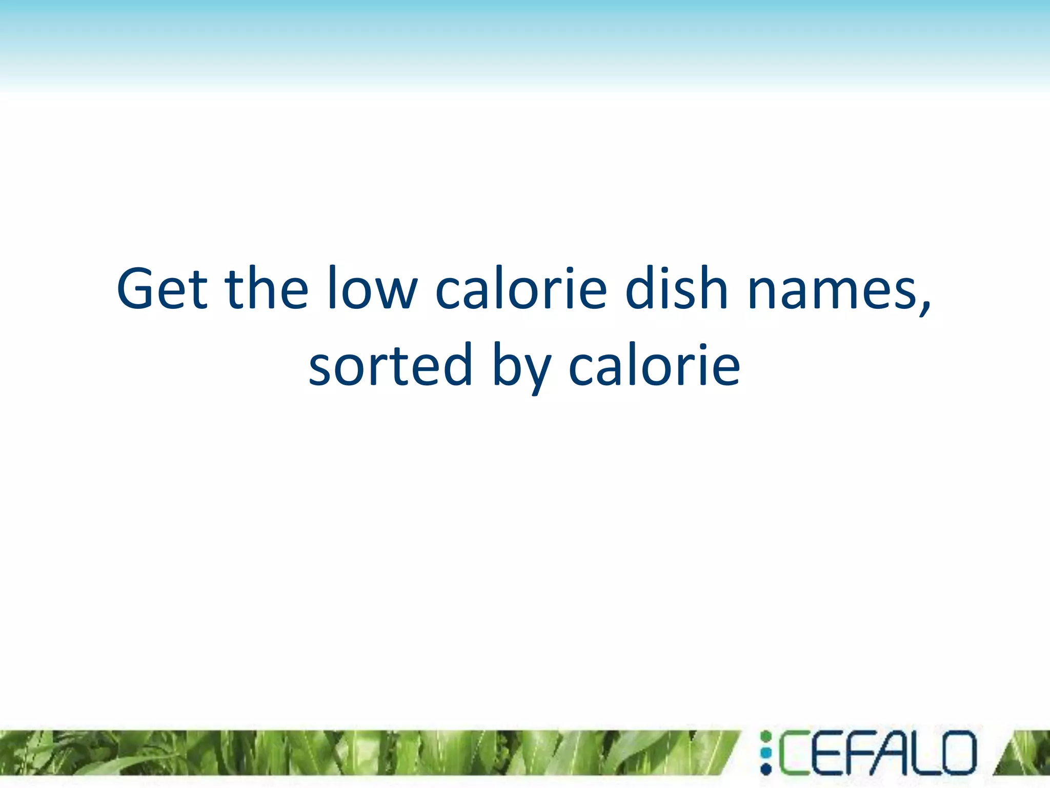 Get the low calorie dish names,
sorted by calorie
 