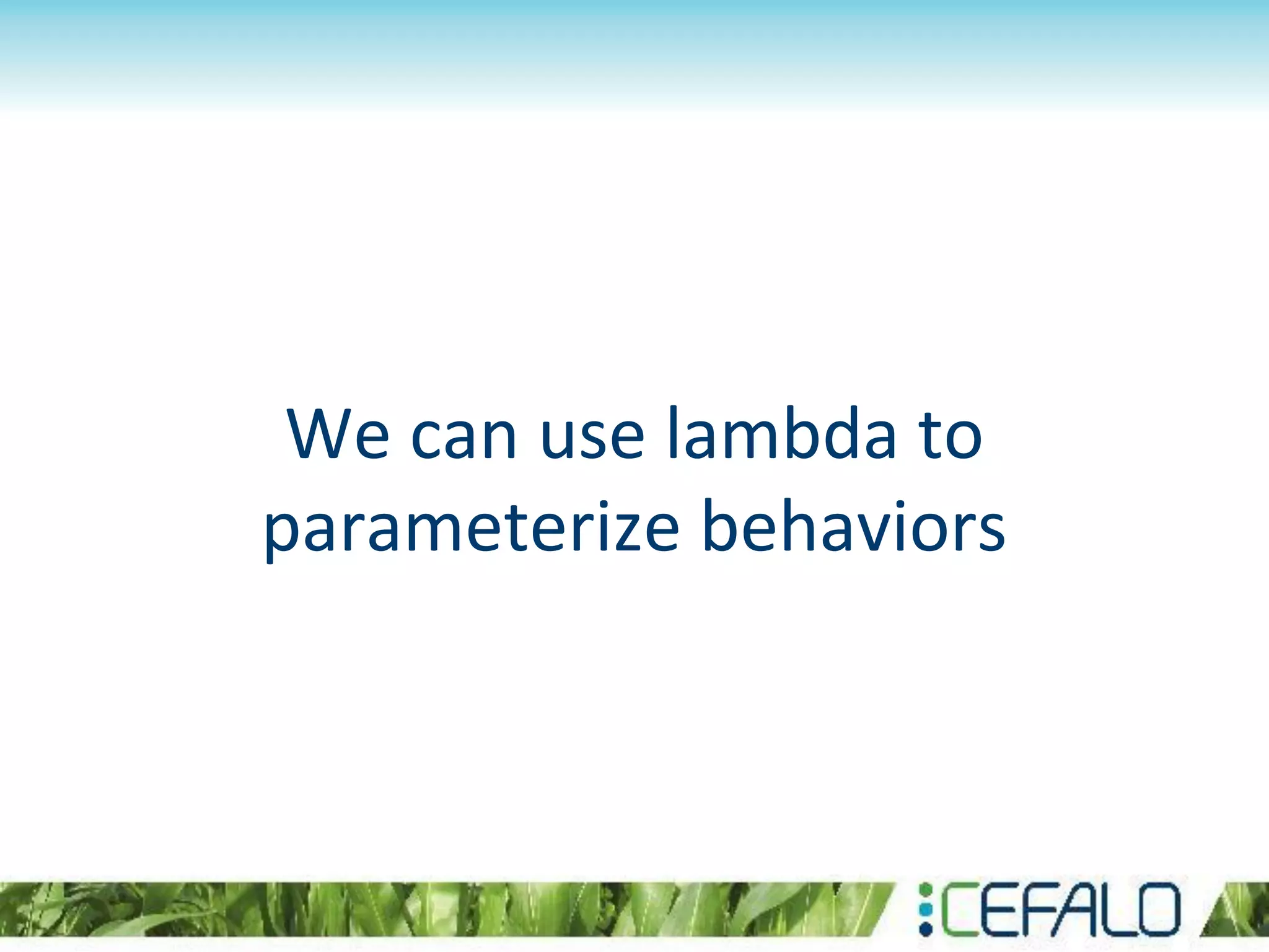 We can use lambda to
parameterize behaviors
 