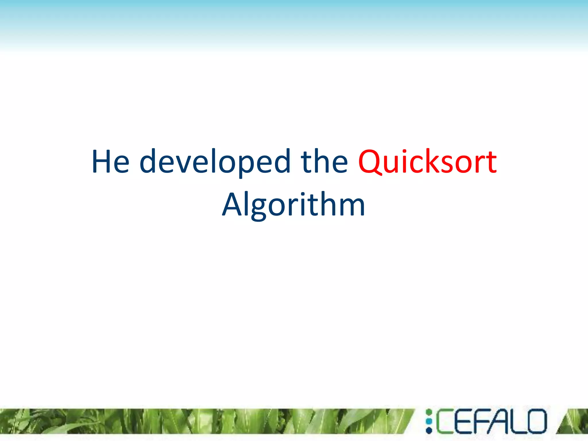 He developed the Quicksort
Algorithm
 
