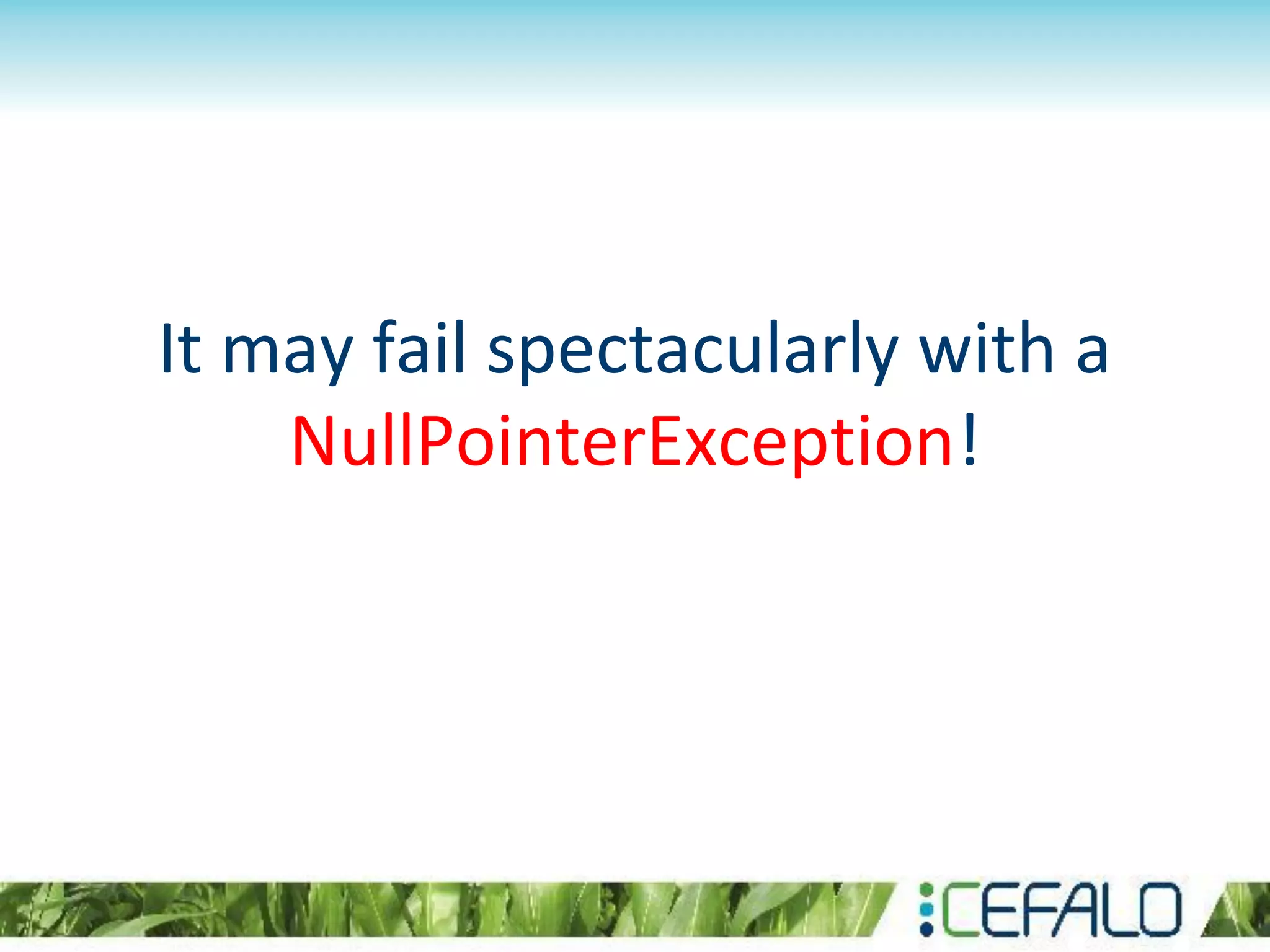 It may fail spectacularly with a
NullPointerException!
 