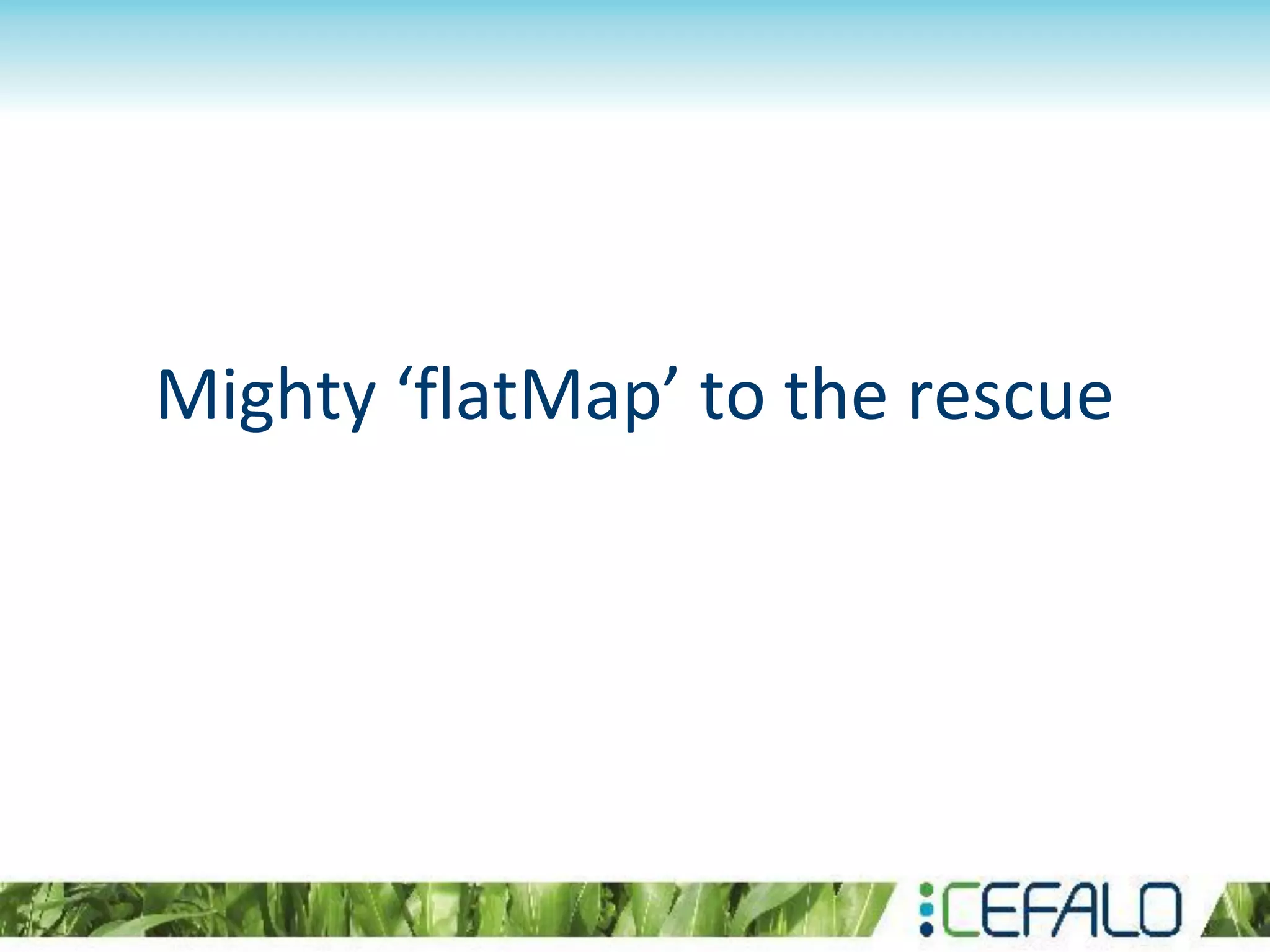 Mighty ‘flatMap’ to the rescue
 