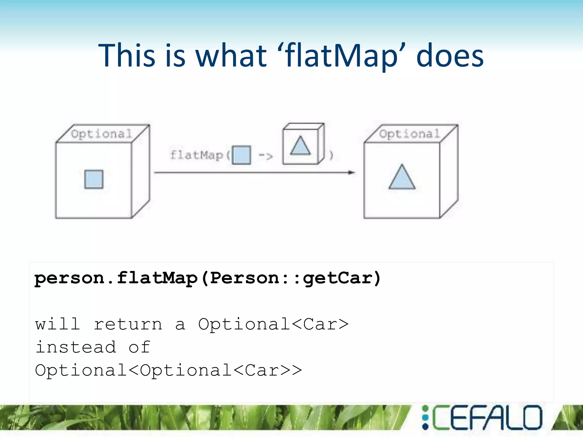 person.flatMap(Person::getCar)
will return a Optional<Car>
instead of
Optional<Optional<Car>>
This is what ‘flatMap’ does
 