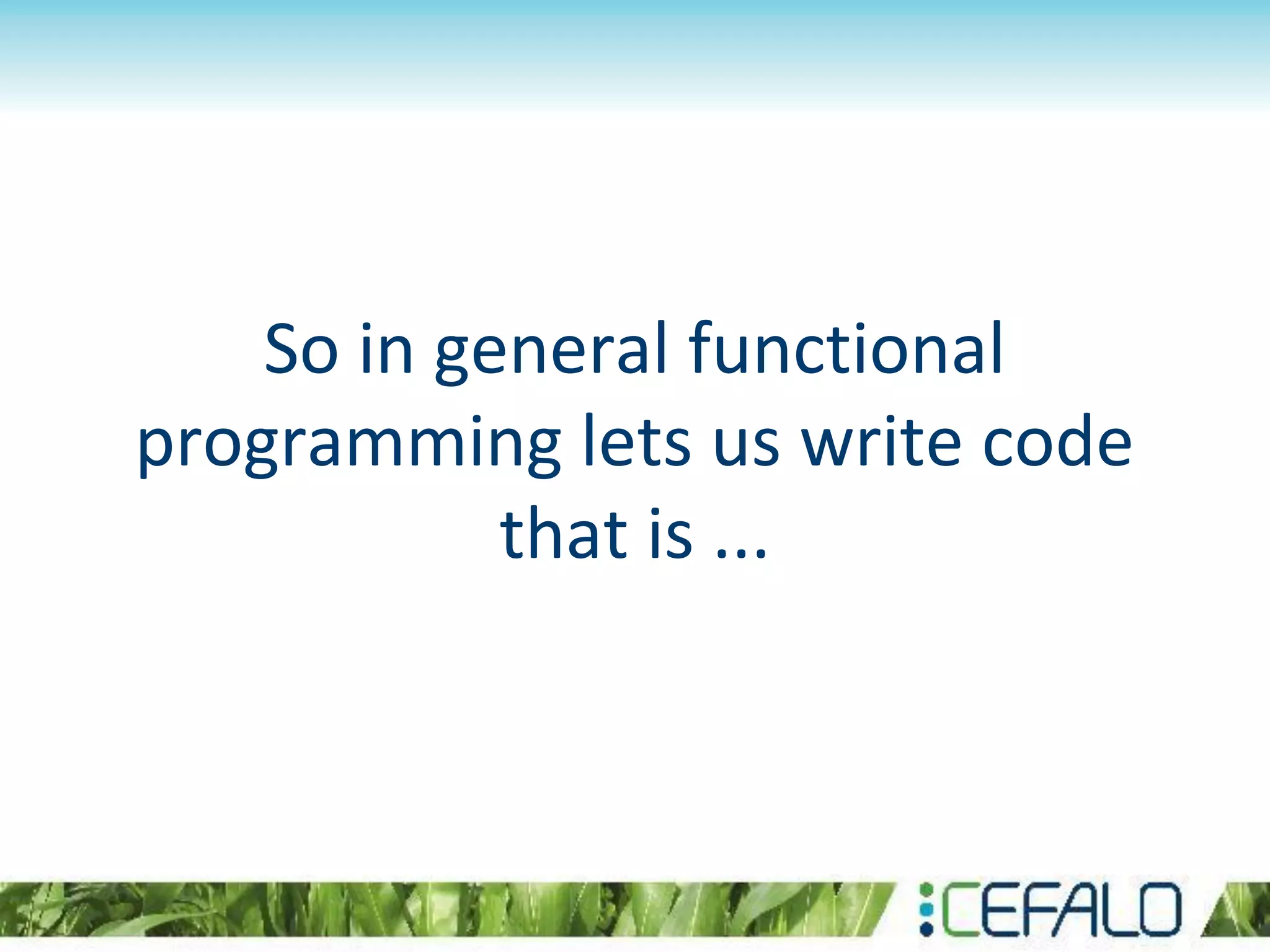 So in general functional
programming lets us write code
that is ...
 