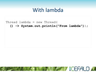 Thread lambda = new Thread(
() -> System.out.println("From lambda"));
With lambda
 