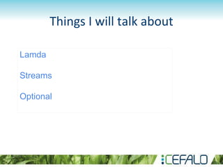 Things I will talk about
Lamda
Streams
Optional
 
