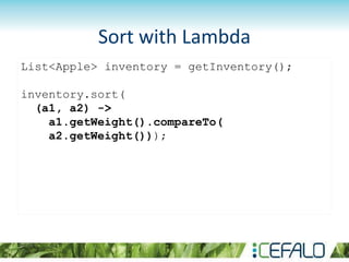 List<Apple> inventory = getInventory();
inventory.sort(
(a1, a2) ->
a1.getWeight().compareTo(
a2.getWeight()));
Sort with Lambda
 
