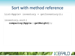 List<Apple> inventory = getInventory();
inventory.sort(
comparing(Apple::getWeight));
Sort with method reference
 