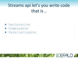 Streams api let’s you write code
that is ..
● Declarative
● Composable
● Parallelizable
 