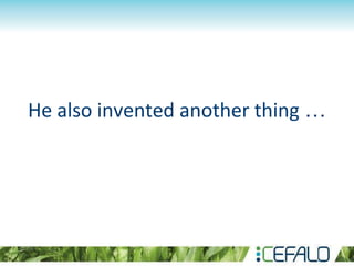 He also invented another thing …
 