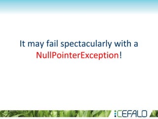 It may fail spectacularly with a
NullPointerException!
 