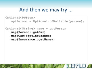 And then we may try ...
Optional<Person>
optPerson = Optional.ofNullable(person);
Optional<String> name = optPerson
.map(Person::getCar)
.map(Car::getInsurance)
.map(Insurance::getName);
 