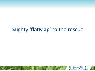 Mighty ‘flatMap’ to the rescue
 