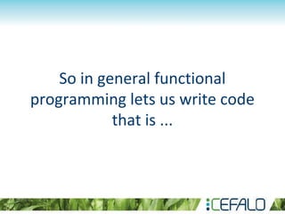 So in general functional
programming lets us write code
that is ...
 