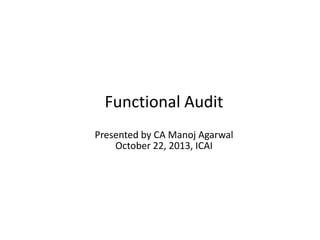 Functional Audit
Presented by CA Manoj Agarwal
October 22, 2013, ICAI

 