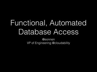 Functional, Automated
Database Access
@eonnen
VP of Engineering @cloudability
 