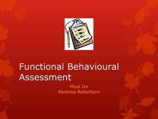 Functional Behavioural
Assessment
Must Do
Kerensa Robertson
 