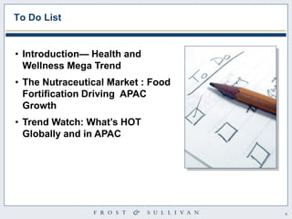 4 
•Introduction— Health and Wellness Mega Trend 
•The Nutraceutical Market : Food Fortification Driving APAC Growth 
•Trend Watch: What’s HOT Globally and in APAC 
To Do List  