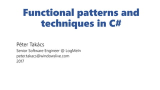 Functional patterns and
techniques in C#
Péter Takács
Senior Software Engineer @ LogMeIn
peter.takacs@windowslive.com
2017
 