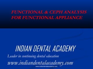 FUNCTIONAL & CEPH ANALYSIS
FOR FUNCTIONAL APPLIANCE

INDIAN DENTAL ACADEMY
Leader in continuing dental education

www.indiandentalacademy.com
www.indiandentalacademy.com

 