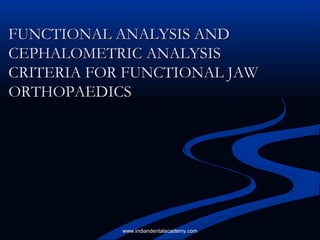 FUNCTIONAL ANALYSIS ANDFUNCTIONAL ANALYSIS AND
CEPHALOMETRIC ANALYSISCEPHALOMETRIC ANALYSIS
CRITERIA FOR FUNCTIONAL JAWCRITERIA FOR FUNCTIONAL JAW
ORTHOPAEDICSORTHOPAEDICS
www.indiandentalacademy.com
 