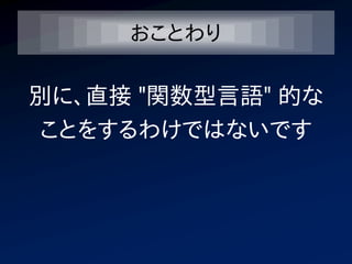 おことわり

別に、直接 "関数型言語" 的な
ことをするわけではないです
 