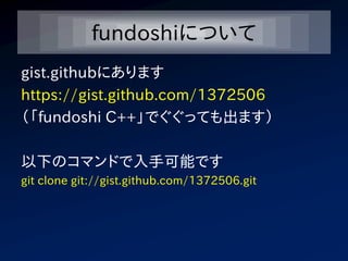 fundoshiについて
gist.githubにあります
https://gist.github.com/1372506
（「fundoshi C++」でぐぐっても出ます）

以下のコマンドで入手可能です
git clone git://gist.github.com/1372506.git
 