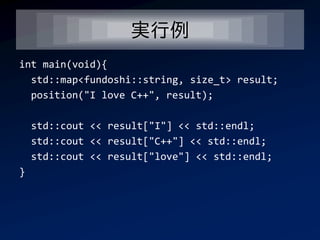 実行例
int main(void){
  std::map<fundoshi::string, size_t> result;
  position("I love C++", result);

    std::cout << result["I"] << std::endl;
    std::cout << result["C++"] << std::endl;
    std::cout << result["love"] << std::endl;
}
 