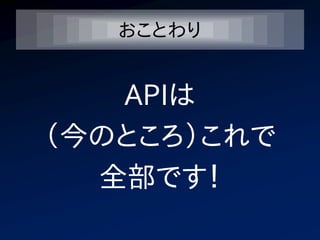おことわり


   APIは
（今のところ）これで
  全部です！
 