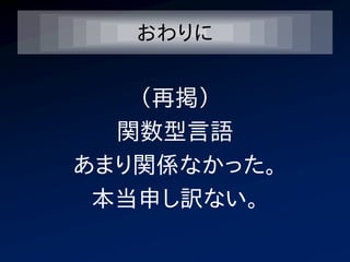 おわりに


   （再掲）
  関数型言語
あまり関係なかった。
 本当申し訳ない。
 