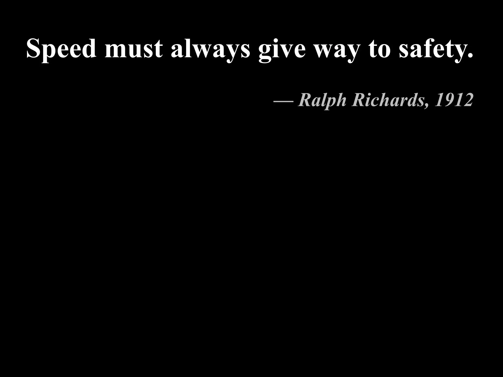 Speed must always give way to safety.
— Ralph Richards, 1912
 
