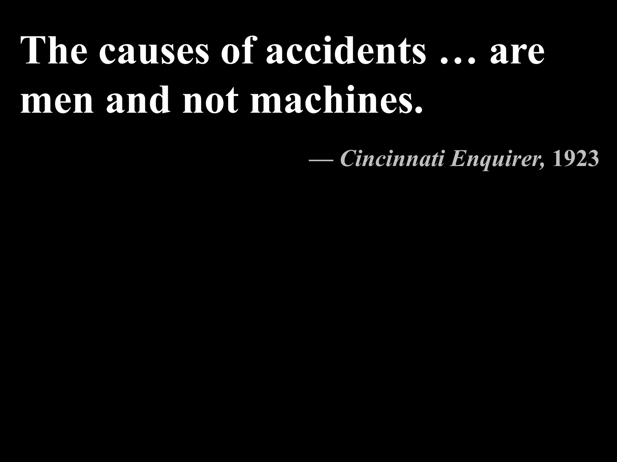 The causes of accidents … are
men and not machines.
— Cincinnati Enquirer, 1923
 