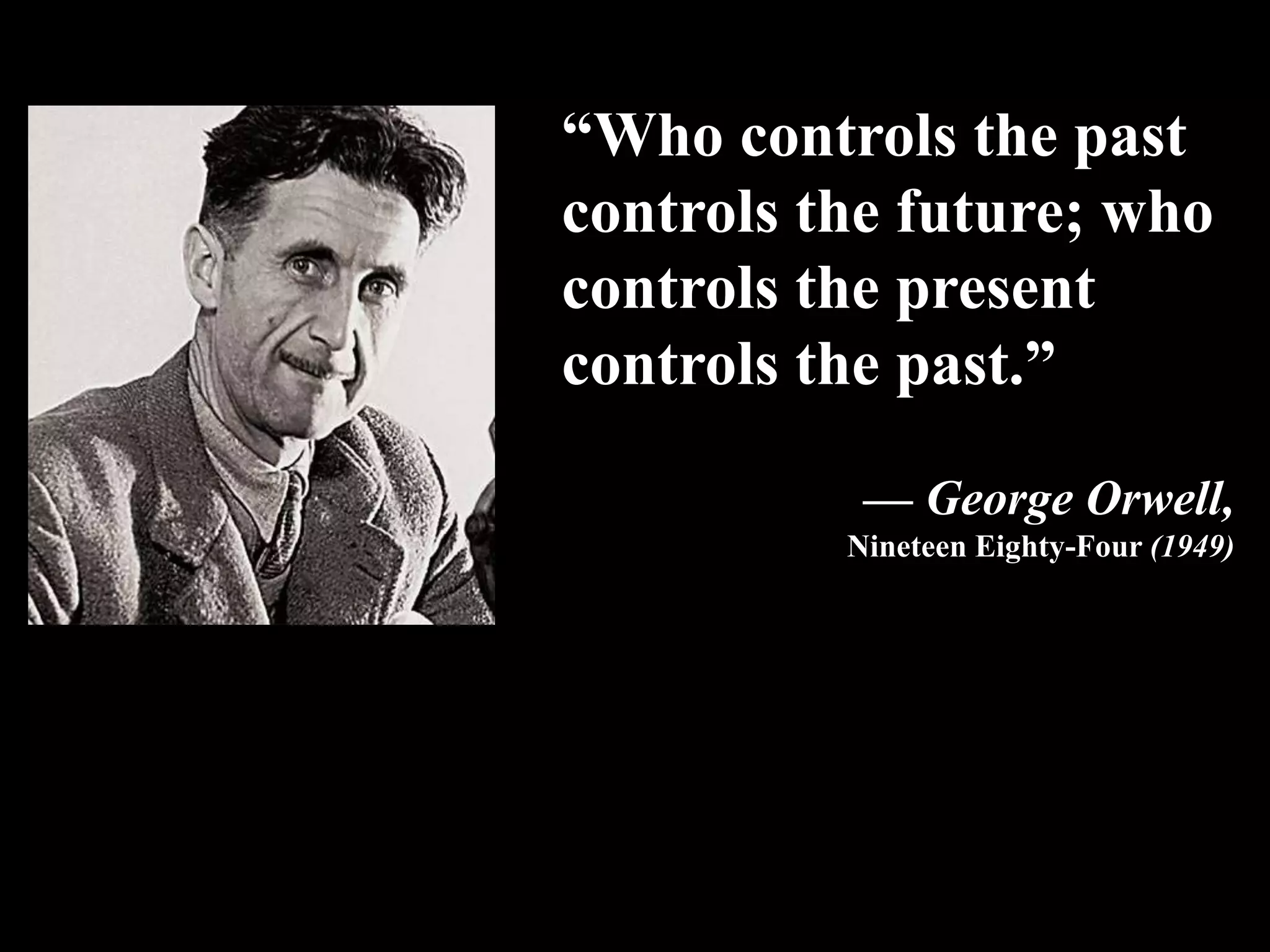 “Who controls the past
controls the future; who
controls the present
controls the past.”
— George Orwell,
Nineteen Eighty-Four (1949)
 