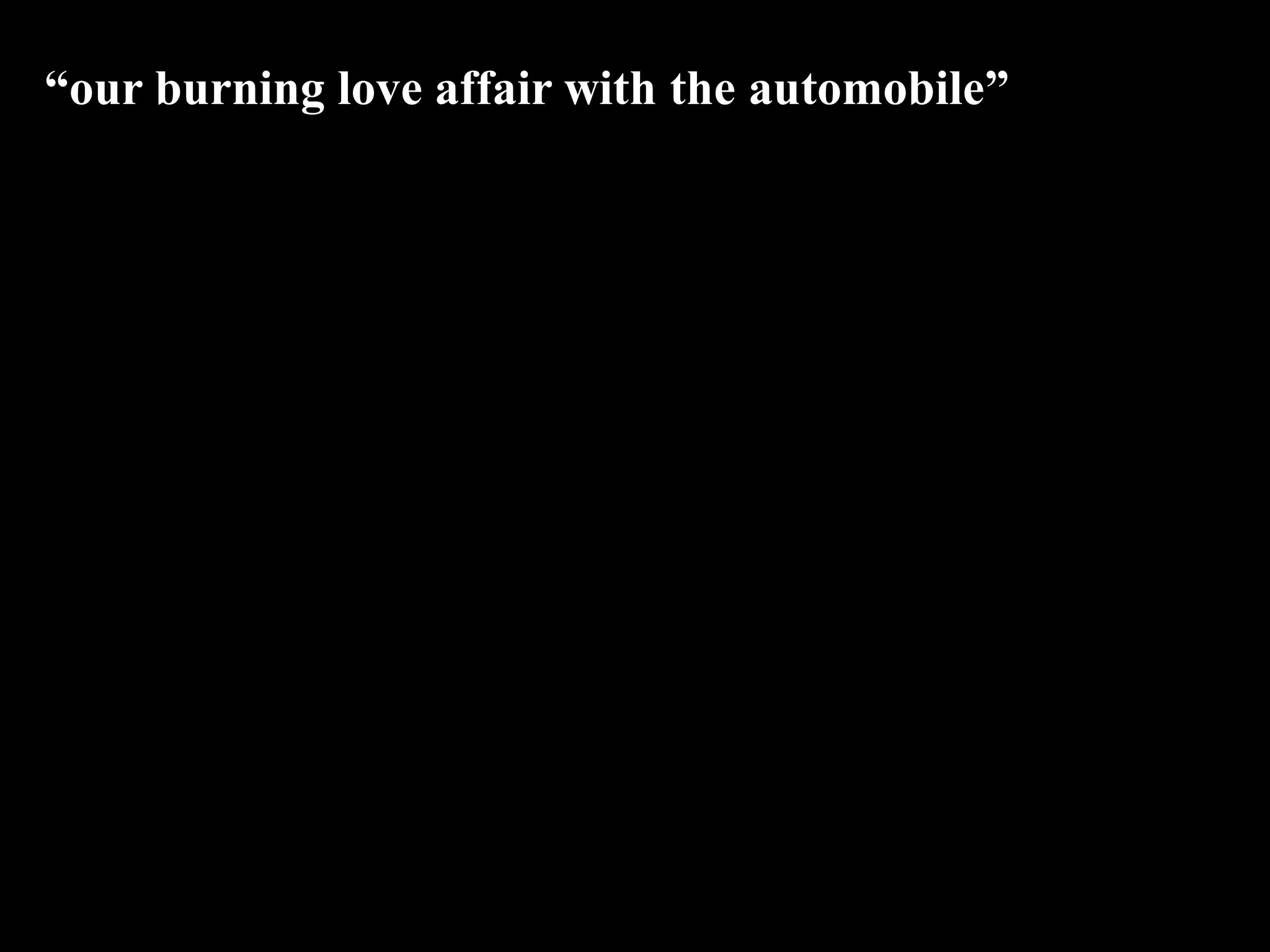 “our burning love affair with the automobile”
 