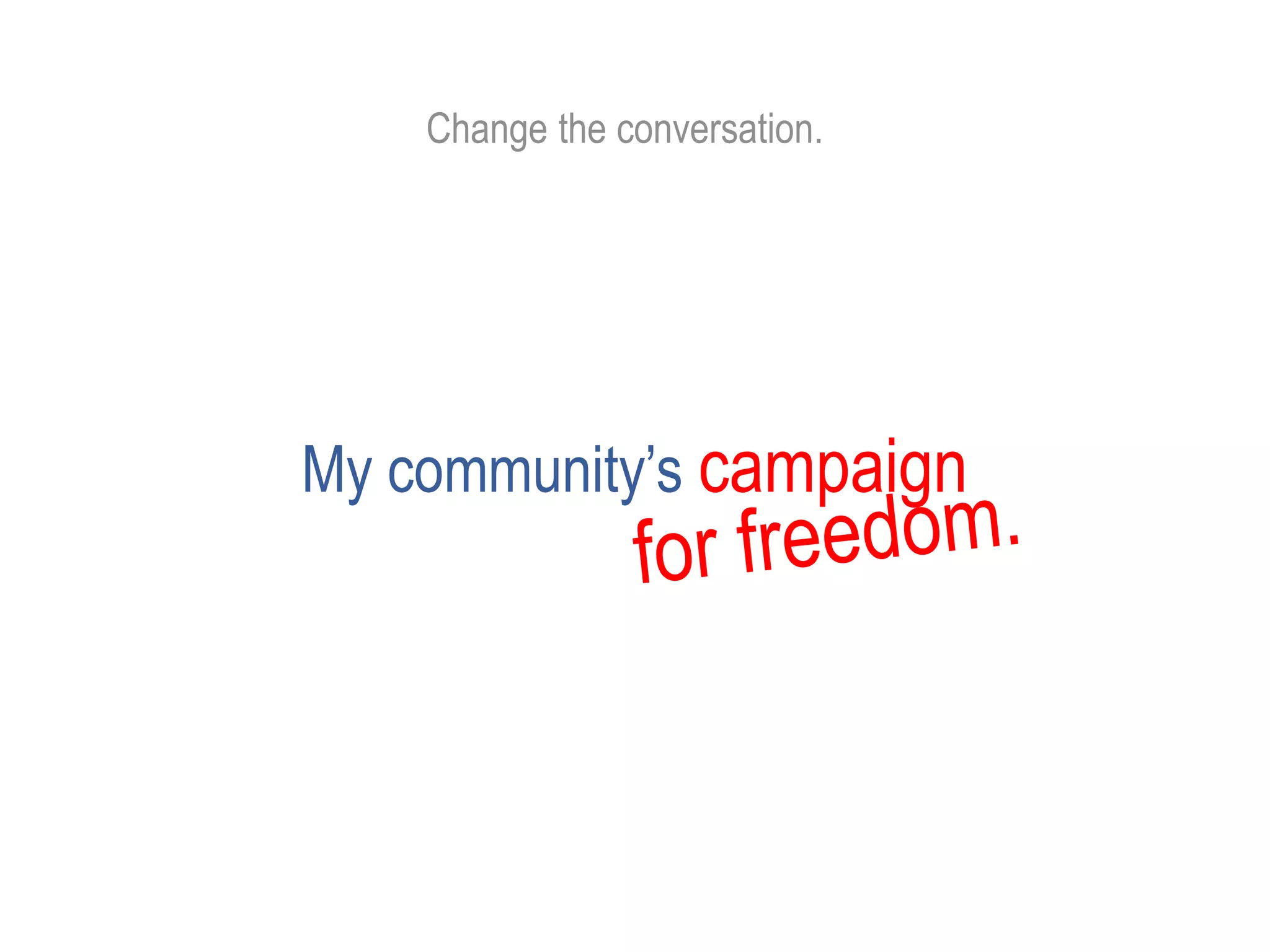 Change the conversation.
My community’s campaign
 