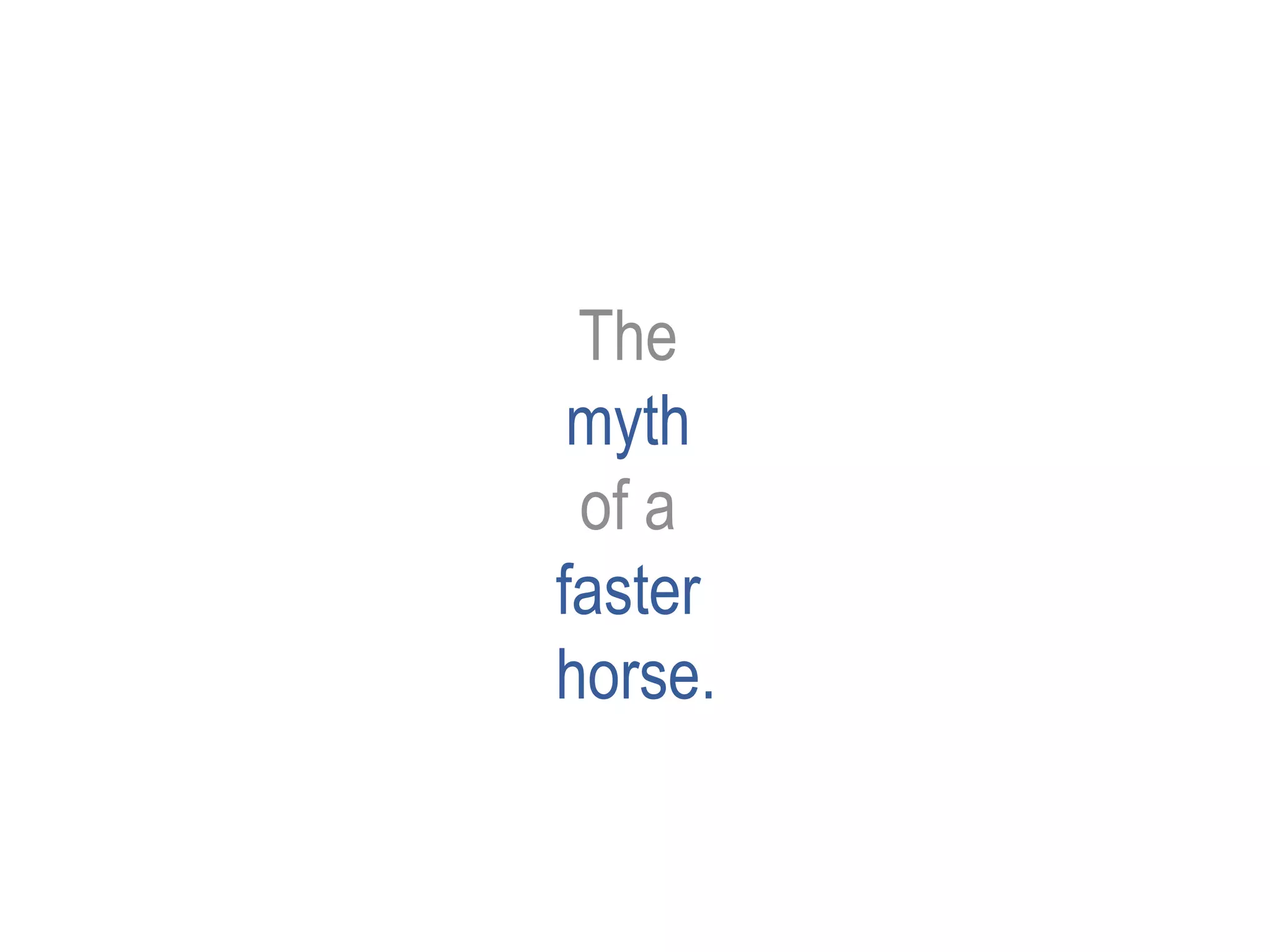 The
myth
of a
faster
horse.
 