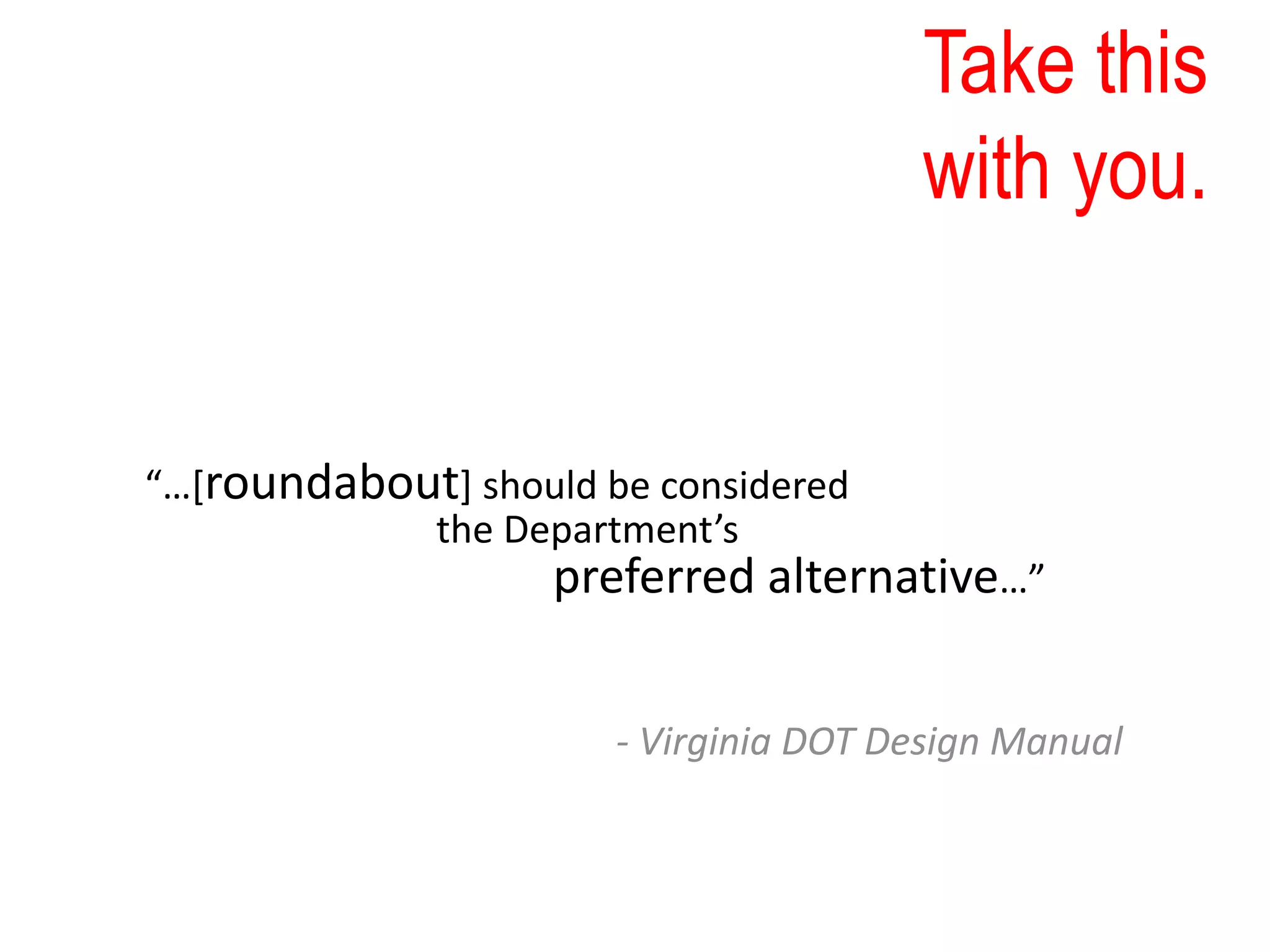 Take this
with you.
“…[roundabout] should be considered
the Department’s
preferred alternative…”
- Virginia DOT Design Manual
 