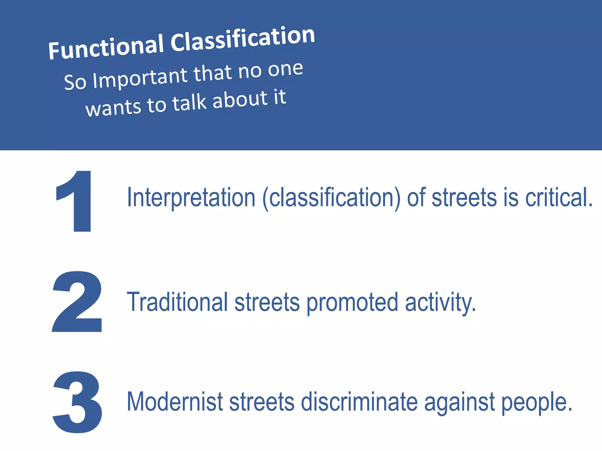 1
2
3
Interpretation (classification) of streets is critical.
Traditional streets promoted activity.
Modernist streets discriminate against people.
 