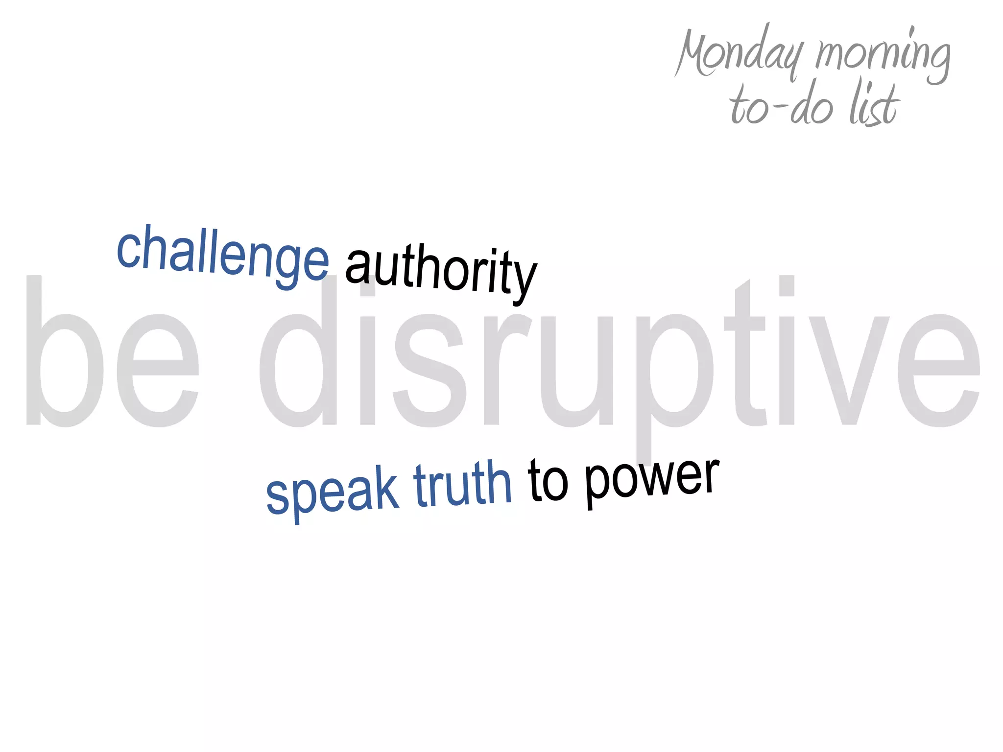 be disruptive
Monday morning
to-do list
 