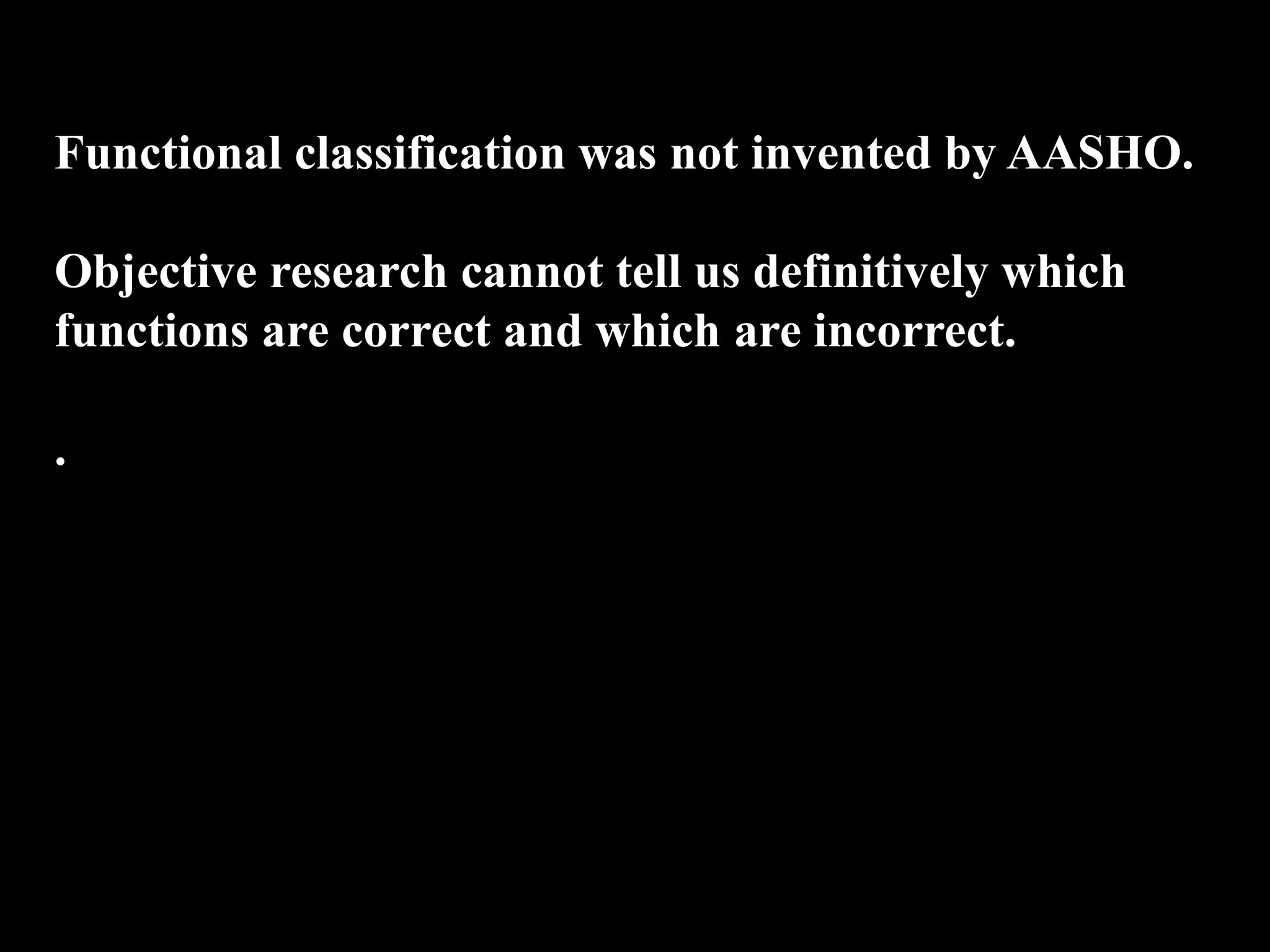 Functional classification was not invented by AASHO.
Objective research cannot tell us definitively which
functions are correct and which are incorrect.
.
 