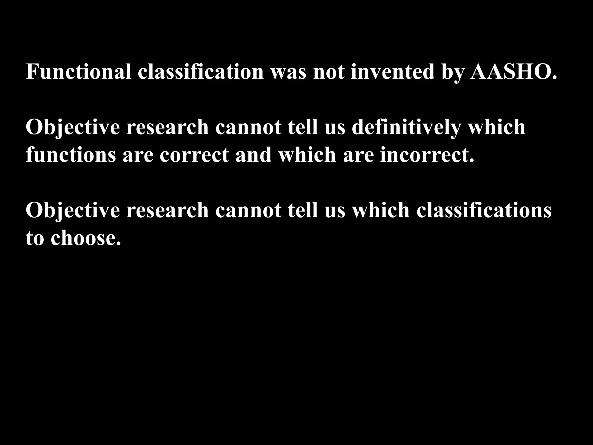 Functional classification was not invented by AASHO.
Objective research cannot tell us definitively which
functions are correct and which are incorrect.
Objective research cannot tell us which classifications
to choose.
 