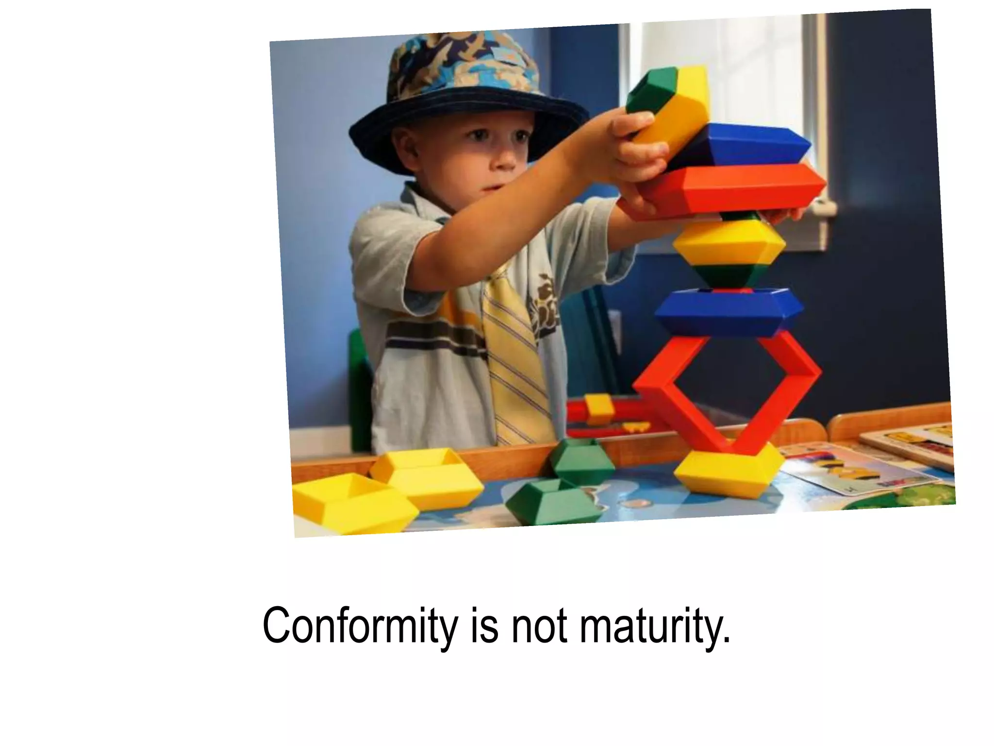 Conformity is not maturity.
 